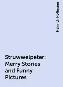 «Struwwelpeter: Merry Stories and Funny Pictures» by Heinrich Hoffmann