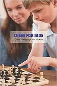 Chess for Kids: Guide To Playing Chess for Kids: Game Book for Kids