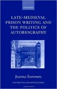 Late-Medieval Prison Writing and the Politics of Autobiography (Oxford English Monographs) by Joanna Summers