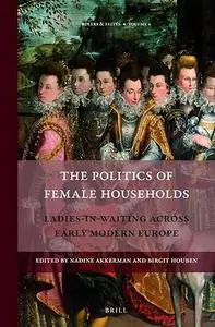 The Politics of Female Households: Ladies-in-Waiting Across Early Modern Europe