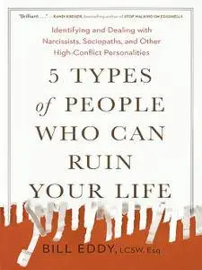 5 Types of People Who Can Ruin Your Life: Identifying and Dealing with Narcissists, Sociopaths, and Other High-Conflict