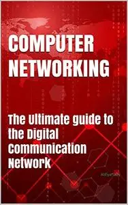 Computer Networking: The Ultimate guide to the Digital Communication Network