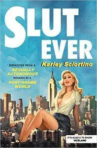 Slutever: Dispatches from a Sexually Autonomous Woman in a Post-Shame World