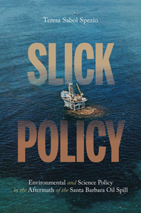 Slick Policy : Environmental and Science Policy in the Aftermath of the Santa Barbara Oil Spill