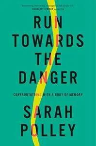 Run Towards the Danger: Confrontations with a Body of Memory