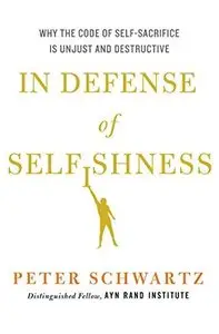 In Defense of Selfishness: Why the Code of Self-Sacrifice is Unjust and Destructive 