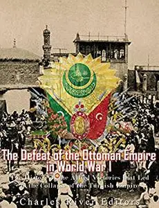 The Defeat of the Ottoman Empire in World War I