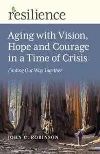 «Resilience: Aging with Vision, Hope and Courage in a Time of Crisis» by John C. Robinson