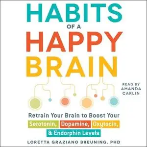 «Habits of a Happy Brain: Retrain Your Brain to Serotonin, Dopamine, Oxytocin, & Endorphin Levels» by Loretta Graziano B