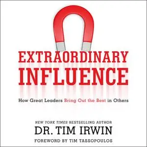 «Extraordinary Influence: How Great Leaders Bring Out the Best in Others» by Tim Irwin