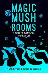 Magic Mushrooms: The Psilocybin Mushroom Bible – A Guide to Cultivation and Safe Use