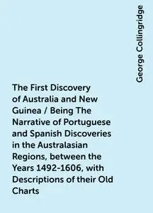 «The First Discovery of Australia and New Guinea / Being The Narrative of Portuguese and Spanish Discoveries in the Aust