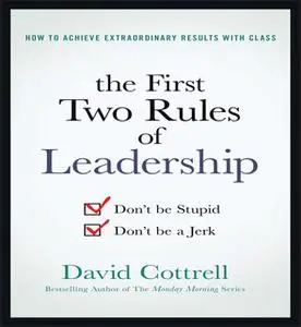 «The First Two Rules of Leadership: Don't be Stupid, Don't be a Jerk» by David Cottrell