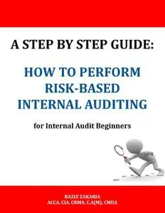 «A Step By Step Guide: How to Perform Risk Based Internal Auditing for Internal Audit Beginners» by RAZLY ZAKARIA