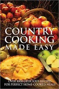 Country Cooking Made Easy: Over 1000 Delicious Recipes for Perfect Home-Cooked Meals