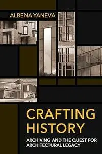 Crafting History: Archiving and the Quest for Architectural Legacy