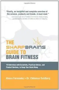 The Sharp Brains Guide to Brain Fitness: 18 Interviews with Scientists, Practical Advice, and Product Reviews, to Keep Your Bra