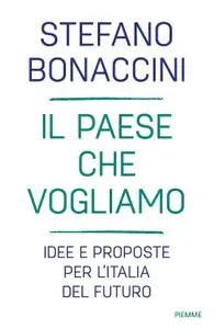 Stefano Bonaccini - Il Paese che vogliamo. Idee e proposte per l'Italia del futuro