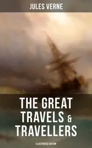 «The Great Travels & Travellers (Illustrated Edition)» by Jules Verne