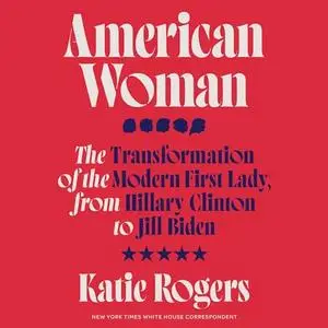 American Woman: The Transformation of the Modern First Lady, from Hillary Clinton to Jill Biden [Audiobook]