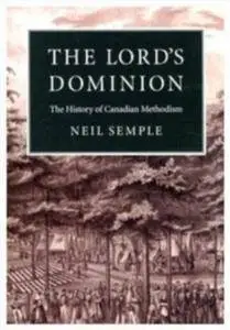 The Lord's Dominion: The History of Canadian Methodism (Mcgill-Queen's Studies in the History of Religion)