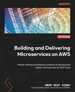 Building and Delivering Microservices on AWS: Master software architecture patterns to develop and deliver microservices to AWS