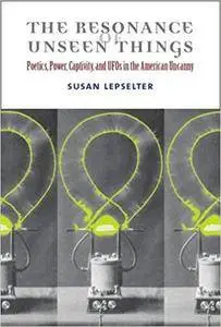 The Resonance of Unseen Things: Poetics, Power, Captivity, and UFOs in the American Uncanny