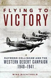 Flying to Victory: Raymond Collishaw and the Western Desert Campaign, 1940-1941