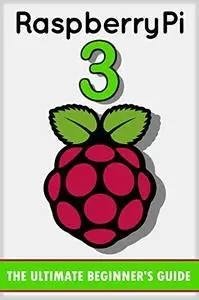 Raspberry Pi 3: The Ultimate Beginner’s Guide!