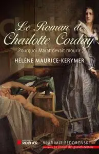 Hélène Maurice-Kerymer, "Le roman de Charlotte : Née Marie-Anne-Charlotte de Corday d'Armont"
