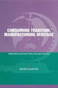 Consuming Tradition, Manufacturing Heritage: Global Norms and Urban Forms in the Age of Tourism