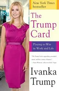 «The Trump Card: Playing to Win in Work and Life» by Ivanka Trump