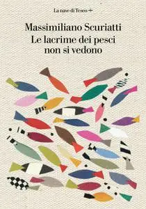 Massimiliano Scuriatti - Le lacrime dei pesci non si vedono