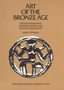 Art of the Bronze Age. Southeastern Iran, Western Central Asia and the Indus Valley 