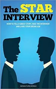 The STAR Interview: How to Tell a Great Story, Nail the Interview and Land Your Dream Job