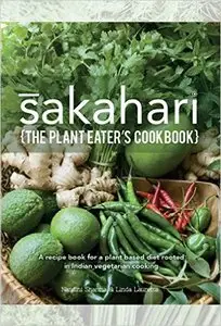 Sakahari - the plant eaters cookbook: A recipe book for a plant based diet rooted in Indian vegetarian cooking