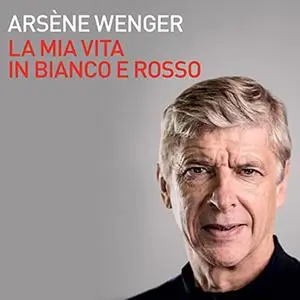 «La mia vita in bianco e rosso» by Arsène Wenger