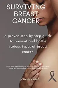 Surviving breast cancer: a proven step by step guide to prevent and battle various types of breast cancer