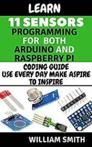 Learn 11 Sensors Programming For Both Raspberry pi and arduino [Kindle Edition]