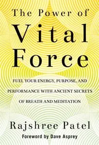 The Power of Vital Force: Fuel Your Energy, Purpose, and Performance with Ancient Secrets of Breath and Meditation