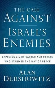 The Case Against Israel's Enemies: Exposing Jimmy Carter and Others Who Stand in the Way of Peace