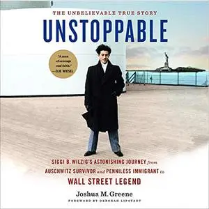 Unstoppable: Siggi B. Wilzig’s Astonishing Journey from Auschwitz Survivor and Penniless Immigrant to Wall Street [Audiobook]