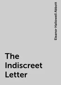 «The Indiscreet Letter» by Eleanor Hallowell Abbott