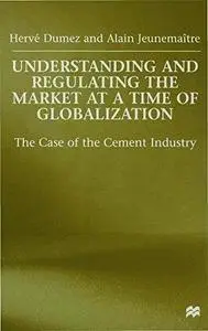 Understanding and Regulating the Market At A Time of Globalization: The Case of the Cement Industry