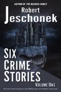 «Six Crime Stories Volume One» by Robert Jeschonek