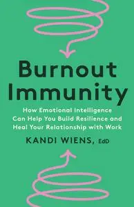 Burnout Immunity: How Emotional Intelligence Can Help You Build Resilience and Heal Your Relationship with Work