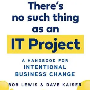 There's No Such Thing as an IT Project: A Handbook for Intentional Business Change [Audiobook]