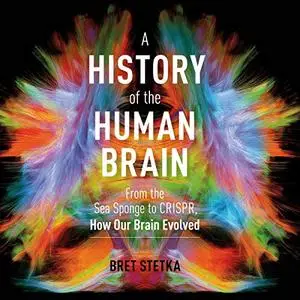 A History of the Human Brain: From the Sea Sponge to CRISPR, How Our Brain Evolved [Audiobook]