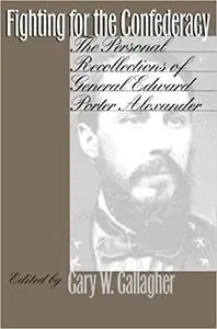 Fighting for the Confederacy: The Personal Recollections of General Edward Porter Alexander