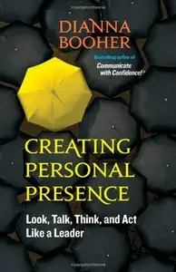 Creating Personal Presence: Look, Talk, Think, and Act Like a Leader (repost)